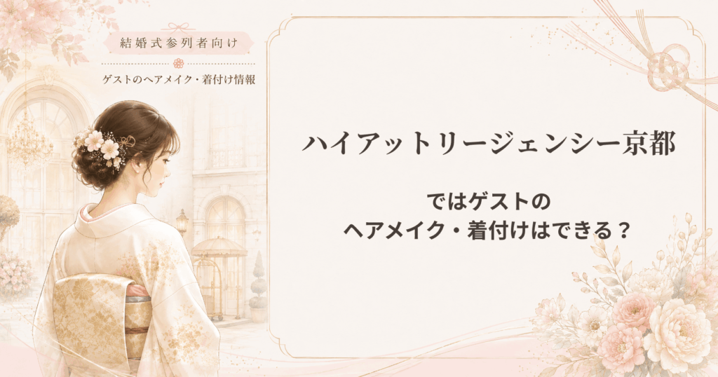 ハイアットリージェンシー京都の結婚式参列者向けヘアメイク・着付け情報