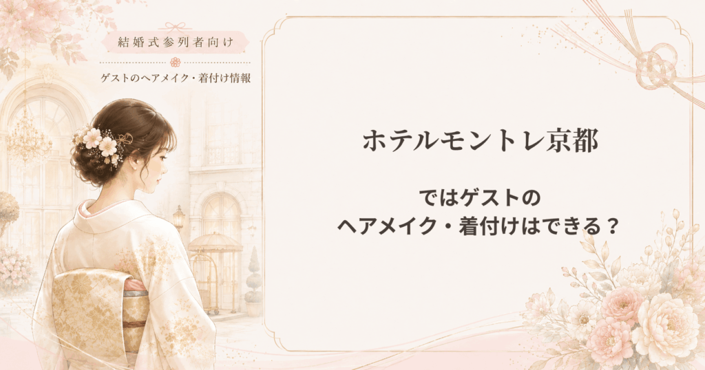 ホテルモントレ京都の結婚式参列者向けヘアメイク・着付け情報