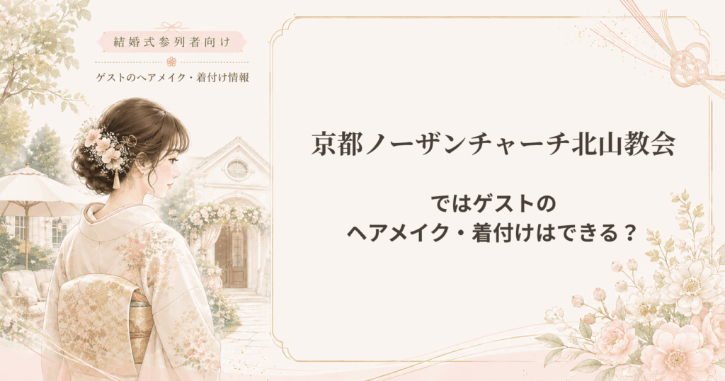 京都ノーザンチャーチ北山教会の結婚式の参列者向けヘアメイク・着付け情報