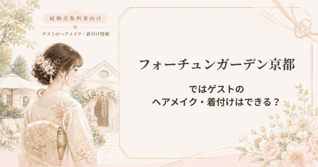フォーチュンガーデン京都の結婚式参列者向けヘアメイク・着付け情報