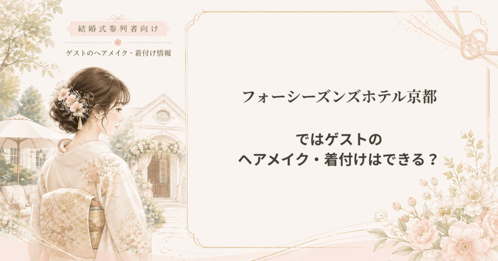 フォーシーズンズホテル京都の結婚式参列者向けヘアメイク・着付け情報