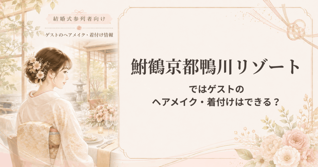 鮒鶴京都鴨川リゾートの結婚式参列者向けヘアメイク・着付け情報