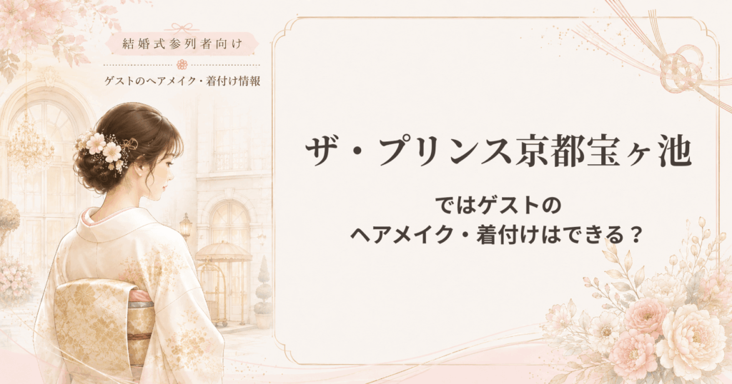 ザ・プリンス京都宝ヶ池の結婚式参列者向けヘアメイク・着付け情報